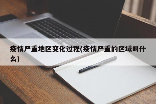 疫情严重地区变化过程(疫情严重的区域叫什么)