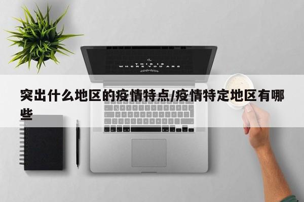 突出什么地区的疫情特点/疫情特定地区有哪些
