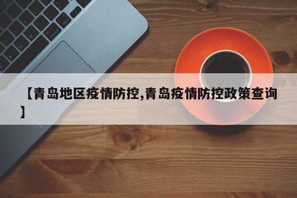 【青岛地区疫情防控,青岛疫情防控政策查询】