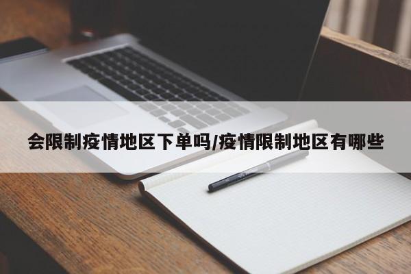 会限制疫情地区下单吗/疫情限制地区有哪些