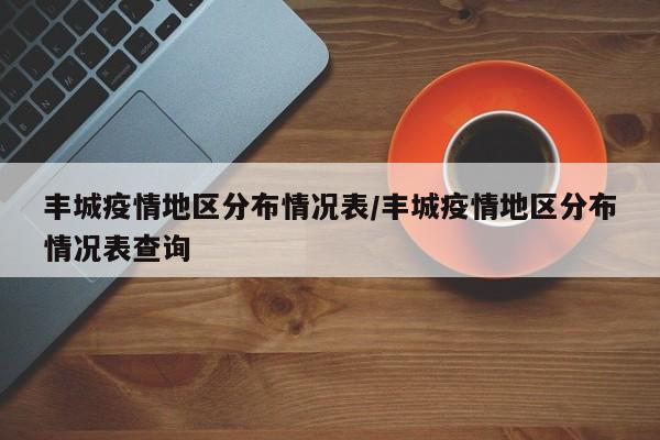丰城疫情地区分布情况表/丰城疫情地区分布情况表查询
