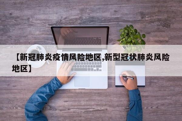 【新冠肺炎疫情风险地区,新型冠状肺炎风险地区】