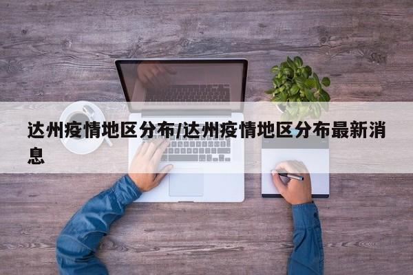 达州疫情地区分布/达州疫情地区分布最新消息
