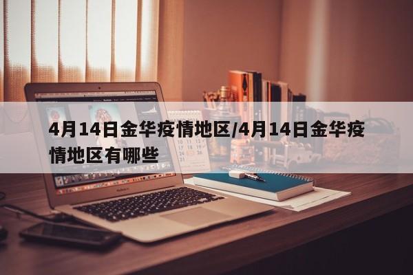 4月14日金华疫情地区/4月14日金华疫情地区有哪些