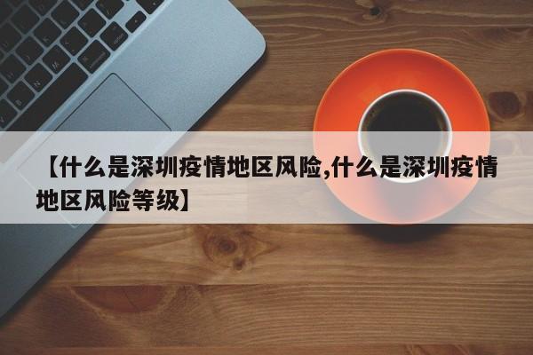 【什么是深圳疫情地区风险,什么是深圳疫情地区风险等级】