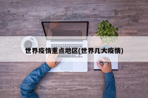 世界疫情重点地区(世界几大疫情)