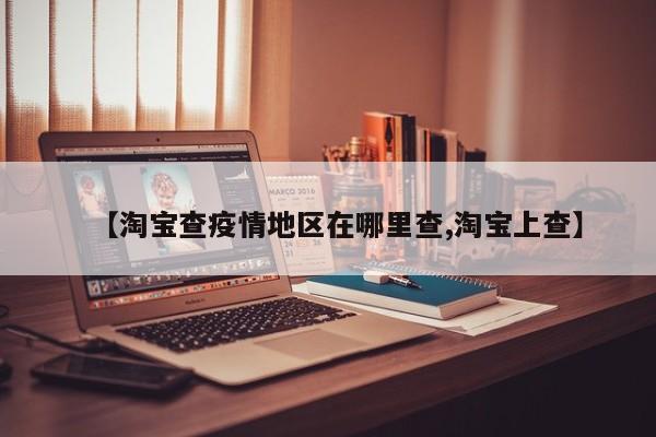 【淘宝查疫情地区在哪里查,淘宝上查】
