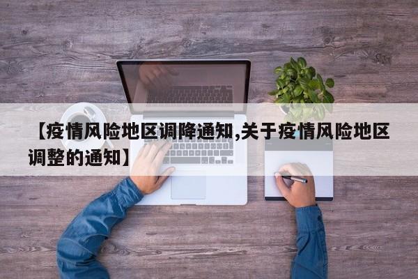 【疫情风险地区调降通知,关于疫情风险地区调整的通知】