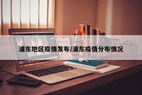 浦东地区疫情发布/浦东疫情分布情况