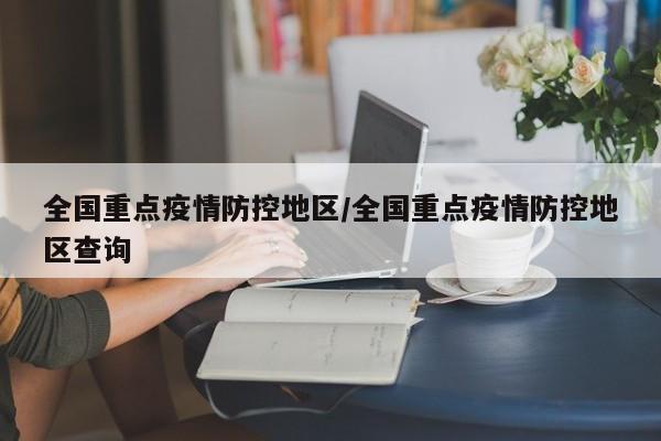 全国重点疫情防控地区/全国重点疫情防控地区查询