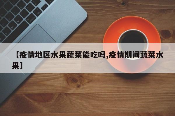 【疫情地区水果蔬菜能吃吗,疫情期间蔬菜水果】