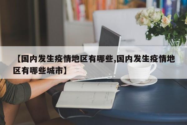 【国内发生疫情地区有哪些,国内发生疫情地区有哪些城市】