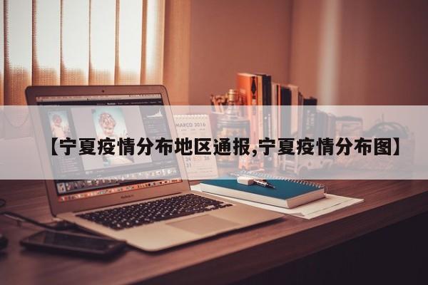 【宁夏疫情分布地区通报,宁夏疫情分布图】