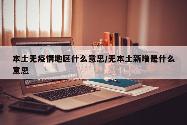 本土无疫情地区什么意思/无本土新增是什么意思