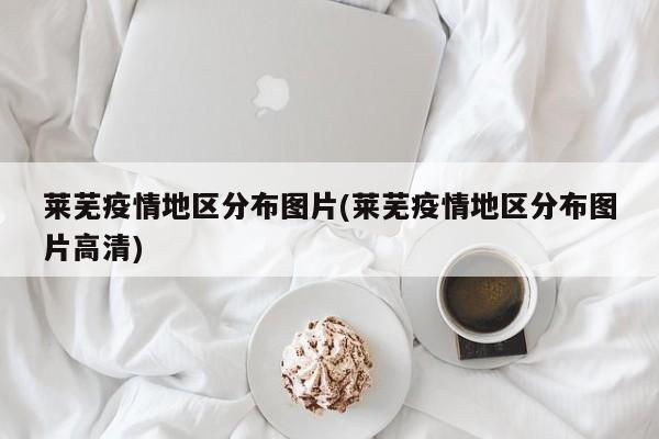 莱芜疫情地区分布图片(莱芜疫情地区分布图片高清)