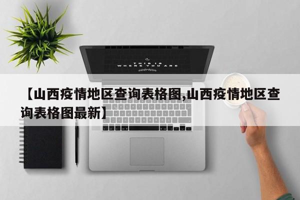 【山西疫情地区查询表格图,山西疫情地区查询表格图最新】