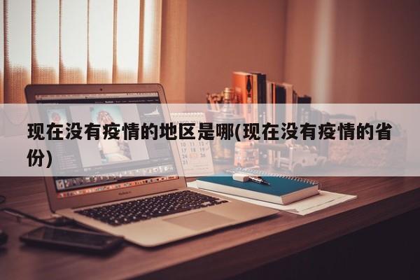 现在没有疫情的地区是哪(现在没有疫情的省份)