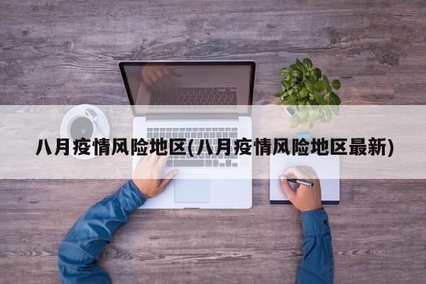 八月疫情风险地区(八月疫情风险地区最新)