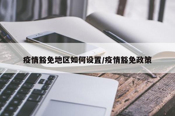 疫情豁免地区如何设置/疫情豁免政策