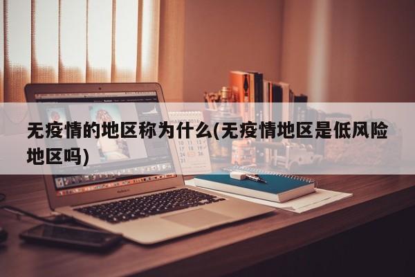 无疫情的地区称为什么(无疫情地区是低风险地区吗)