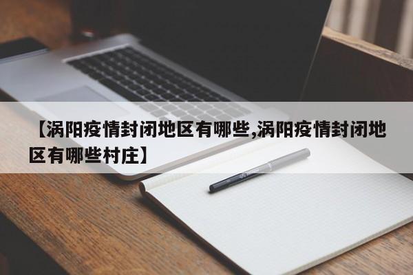 【涡阳疫情封闭地区有哪些,涡阳疫情封闭地区有哪些村庄】