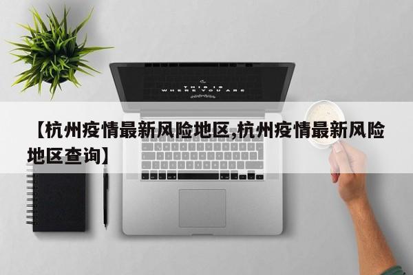 【杭州疫情最新风险地区,杭州疫情最新风险地区查询】