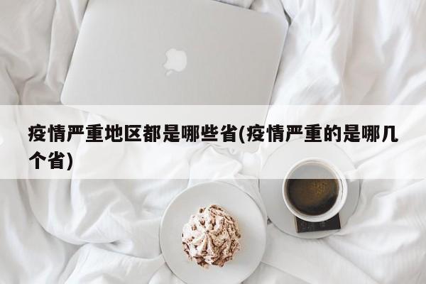 疫情严重地区都是哪些省(疫情严重的是哪几个省)