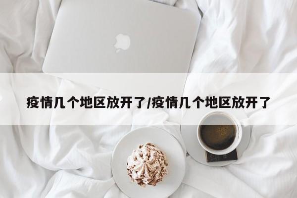 疫情几个地区放开了/疫情几个地区放开了
