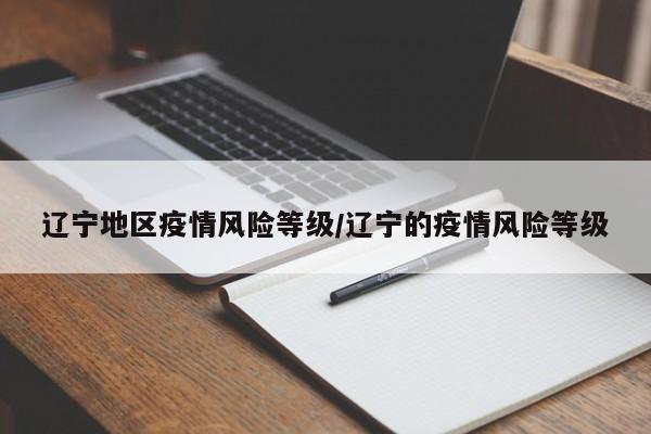 辽宁地区疫情风险等级/辽宁的疫情风险等级