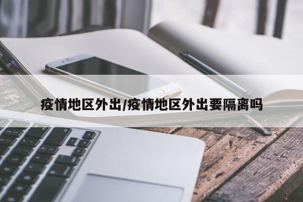 疫情地区外出/疫情地区外出要隔离吗