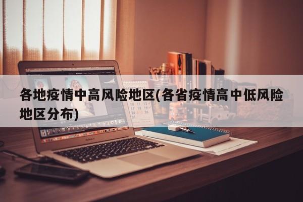 各地疫情中高风险地区(各省疫情高中低风险地区分布)