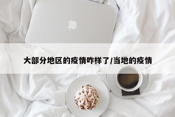 大部分地区的疫情咋样了/当地的疫情