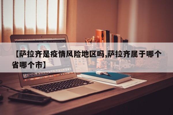 【萨拉齐是疫情风险地区吗,萨拉齐属于哪个省哪个市】