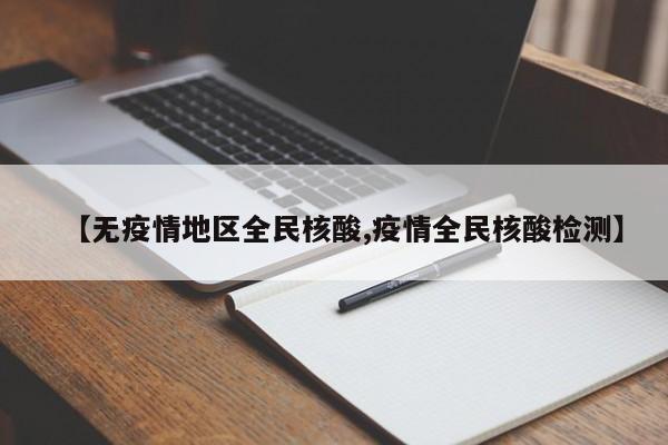 【无疫情地区全民核酸,疫情全民核酸检测】